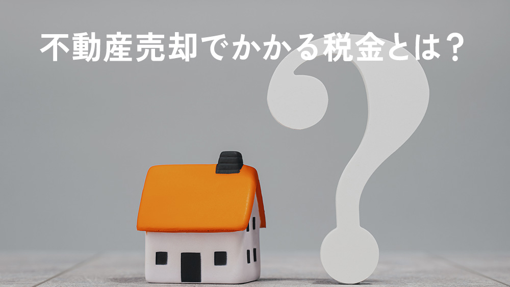 不動産売却でかかる税金とは？