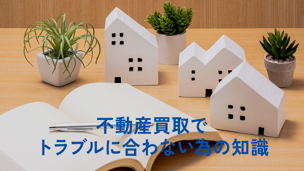 不動産買取でトラブルに合わない為の知識