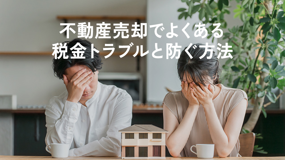 不動産売却でよくある税金トラブルと防ぐ方法