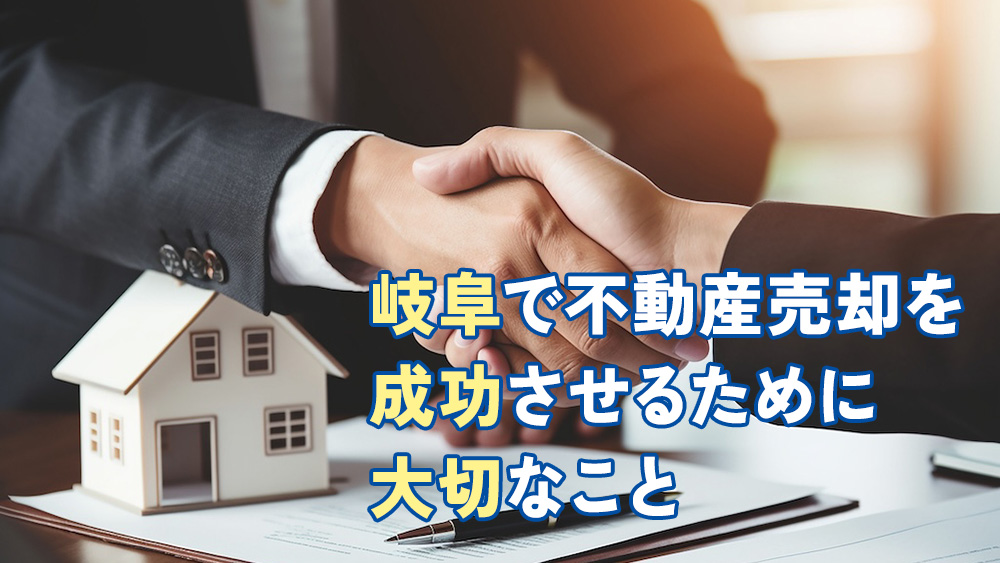 岐阜で不動産売却を成功させるために大切なこと