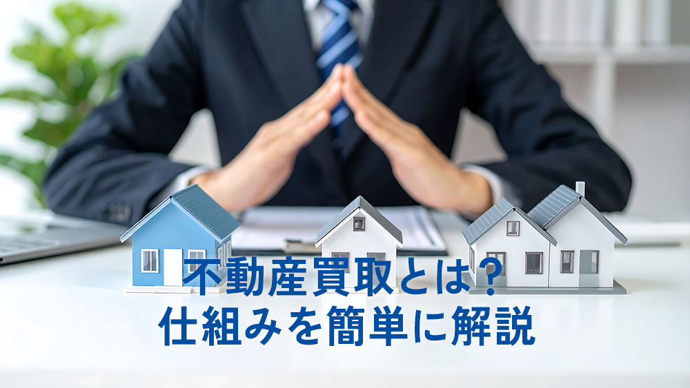 不動産買取とは?仕組みを簡単に解説