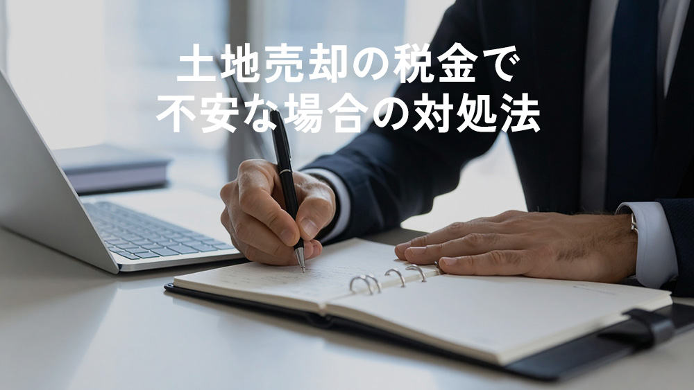 土地売却の税金で不安な場合の対処法