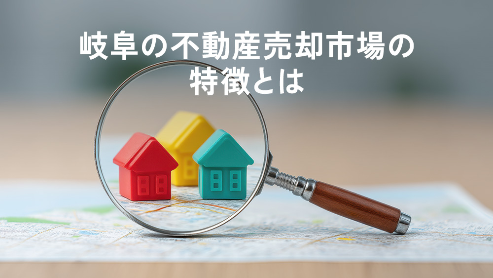 岐阜の不動産売却市場の特徴とは