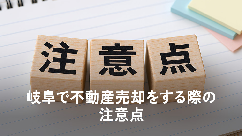 岐阜で不動産売却をする際の注意点